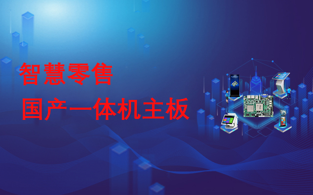 國(guó)產(chǎn)一體機(jī)主板，助力實(shí)現(xiàn)線下智慧零售門店數(shù)字化運(yùn)營(yíng)